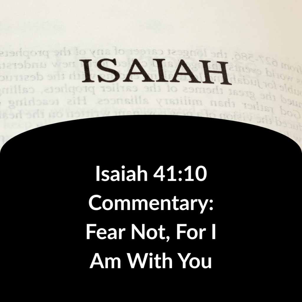 Isaiah 41:10 Commentary: Fear Not, For I Am With You BF Blog