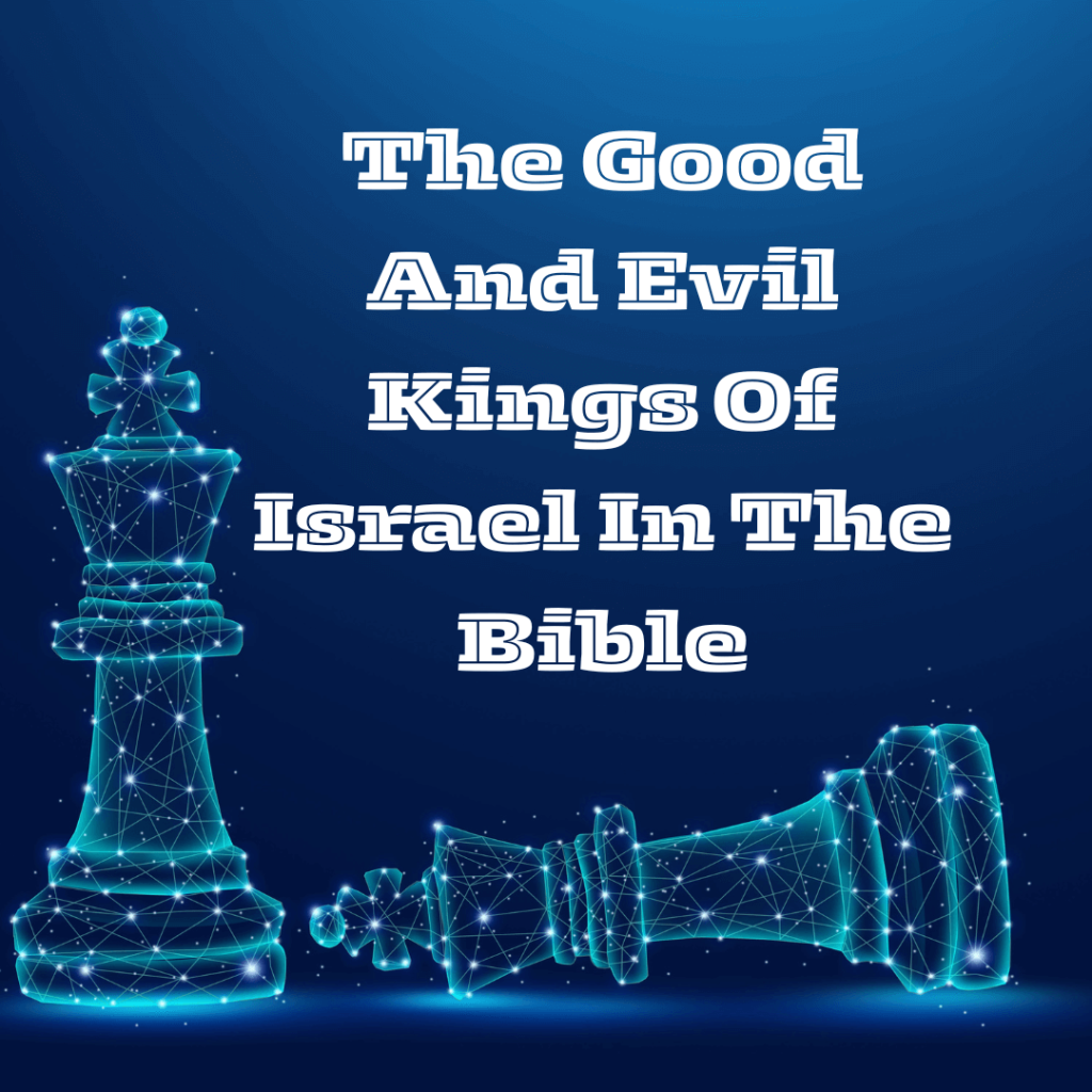 The Good And Evil Kings Of Israel In The Bible BF Blog